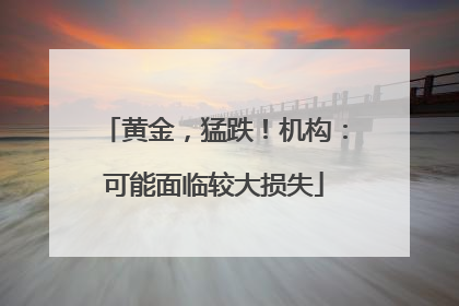 黄金，猛跌！机构：可能面临较大损失
