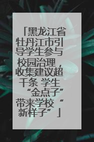 黑龙江省牡丹江市引导学生参与校园治理，收集建议超千条 学生“金点子”带来学校“新样子”