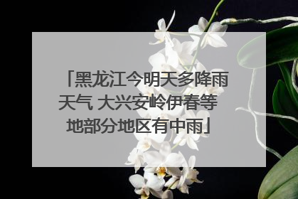 黑龙江今明天多降雨天气 大兴安岭伊春等地部分地区有中雨
