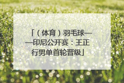 （体育）羽毛球——印尼公开赛：王正行男单首轮晋级