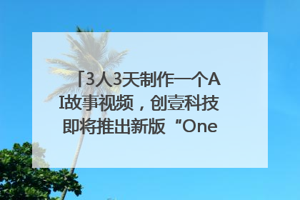 3人3天制作一个AI故事视频，创壹科技即将推出新版“OneStory”平台