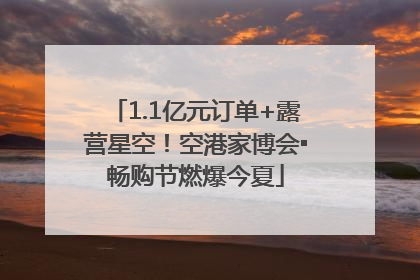 1.1亿元订单+露营星空！空港家博会▪畅购节燃爆今夏