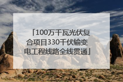 100万千瓦光伏复合项目330千伏输变电工程线路全线贯通