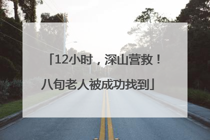12小时，深山营救！八旬老人被成功找到