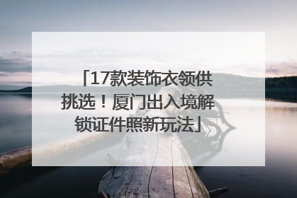 17款装饰衣领供挑选！厦门出入境解锁证件照新玩法