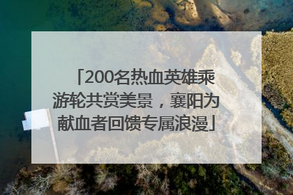 200名热血英雄乘游轮共赏美景，襄阳为献血者回馈专属浪漫