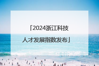 2024浙江科技人才发展指数发布