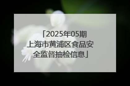 2025年05期上海市黄浦区食品安全监督抽检信息