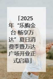 2025年“乐购金台 畅享万达”夏日消费季暨万达广场开业正式启幕