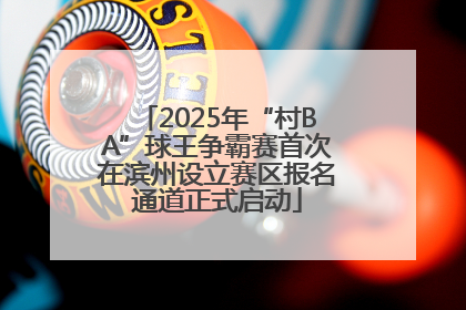 2025年“村BA”球王争霸赛首次在滨州设立赛区报名通道正式启动