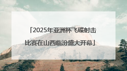 2025年亚洲杯飞碟射击比赛在山西临汾盛大开幕