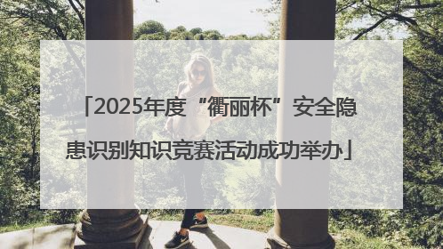 2025年度“衢丽杯”安全隐患识别知识竞赛活动成功举办
