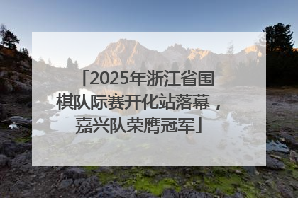 2025年浙江省围棋队际赛开化站落幕，嘉兴队荣膺冠军