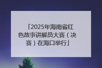 2025年海南省红色故事讲解员大赛（决赛）在海口举行