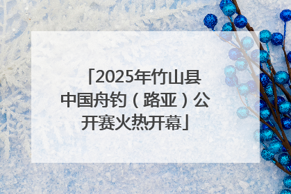 2025年竹山县中国舟钓（路亚）公开赛火热开幕