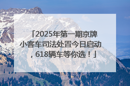 2025年第一期京牌小客车司法处置今日启动，618辆车等你选！