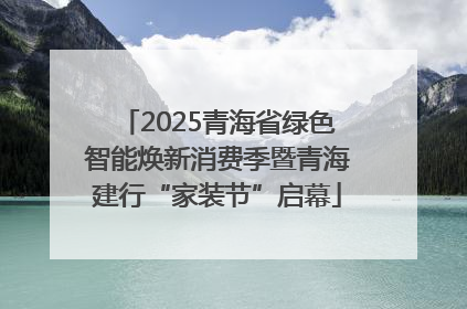 2025青海省绿色智能焕新消费季暨青海建行“家装节”启幕