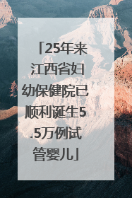 25年来 江西省妇幼保健院已顺利诞生5.5万例试管婴儿