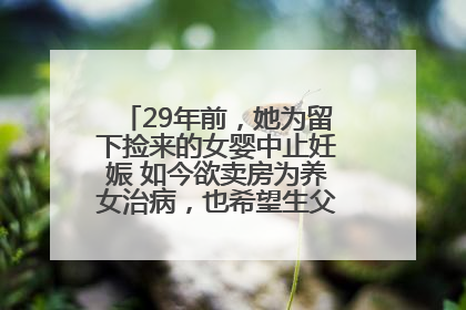 29年前，她为留下捡来的女婴中止妊娠 如今欲卖房为养女治病，也希望生父母现身丨红星寻人