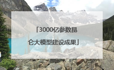 3000亿参数昆仑大模型建设成果