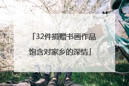 32件捐赠书画作品饱含对家乡的深情