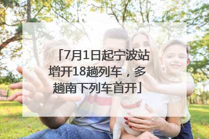 7月1日起宁波站增开18趟列车，多趟南下列车首开
