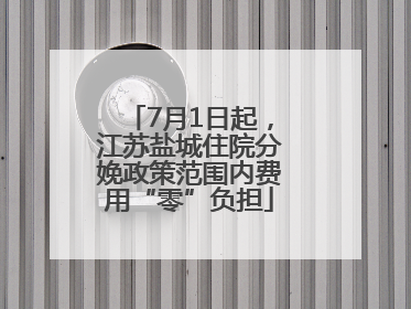 7月1日起，江苏盐城住院分娩政策范围内费用“零”负担
