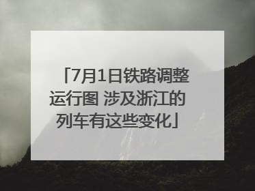 7月1日铁路调整运行图 涉及浙江的列车有这些变化