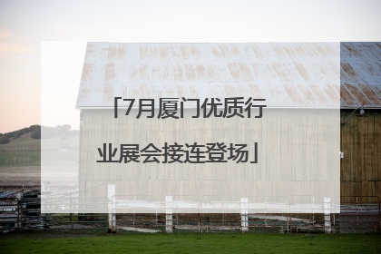 7月厦门优质行业展会接连登场