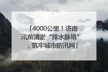 4000公里！济南汛前清淤“排水脉络”，筑牢城市防汛网