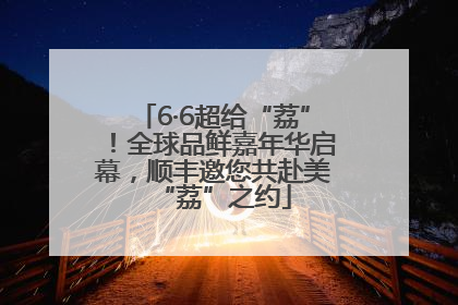 6·6超给“荔”！全球品鲜嘉年华启幕，顺丰邀您共赴美“荔”之约