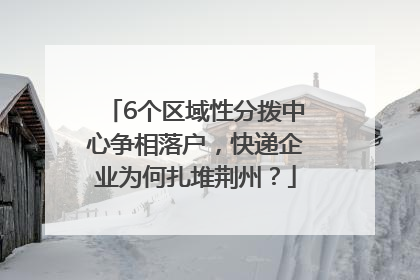6个区域性分拨中心争相落户，快递企业为何扎堆荆州？