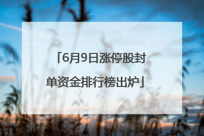 6月9日涨停股封单资金排行榜出炉