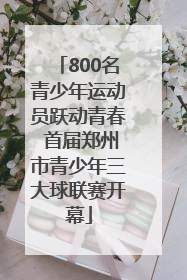 800名青少年运动员跃动青春 首届郑州市青少年三大球联赛开幕