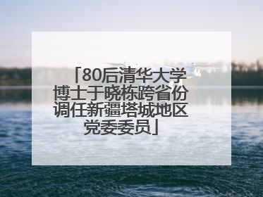 80后清华大学博士于晓栋跨省份调任新疆塔城地区党委委员