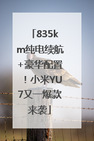 835km纯电续航+豪华配置！小米YU7又一爆款来袭