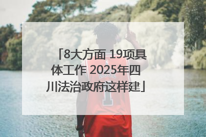 8大方面 19项具体工作 2025年四川法治政府这样建
