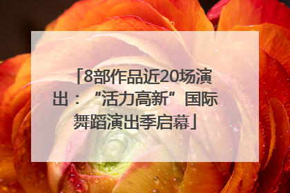 8部作品近20场演出：“活力高新”国际舞蹈演出季启幕