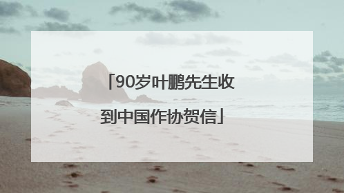 90岁叶鹏先生收到中国作协贺信