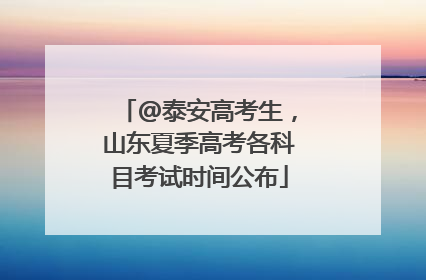 @泰安高考生，山东夏季高考各科目考试时间公布
