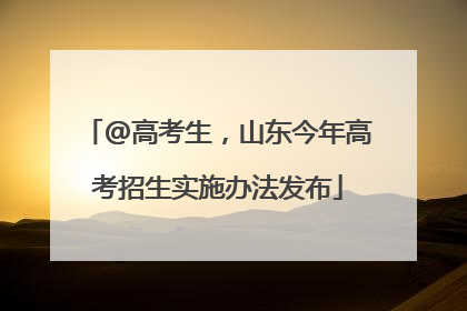@高考生，山东今年高考招生实施办法发布