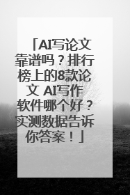 AI写论文靠谱吗？排行榜上的8款论文 AI写作软件哪个好？实测数据告诉你答案！