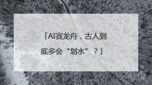 AI赛龙舟，古人到底多会“划水”？