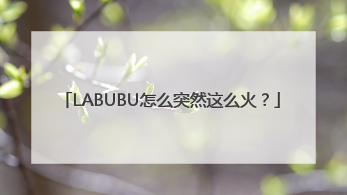 LABUBU怎么突然这么火？