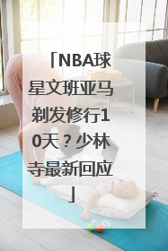 NBA球星文班亚马剃发修行10天？少林寺最新回应
