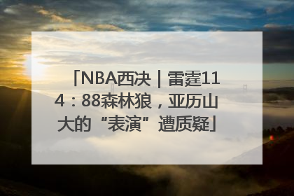 NBA西决｜雷霆114：88森林狼，亚历山大的“表演”遭质疑
