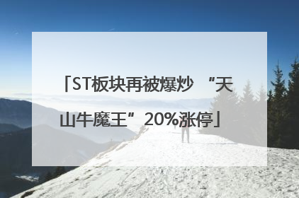 ST板块再被爆炒 “天山牛魔王”20%涨停